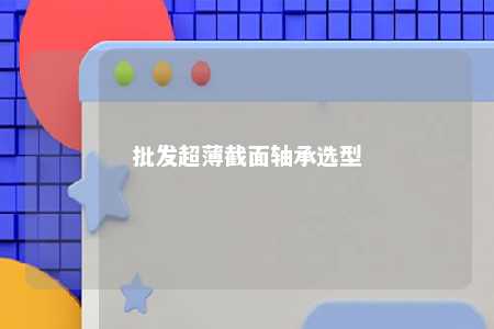 批发超薄截面轴承选型 