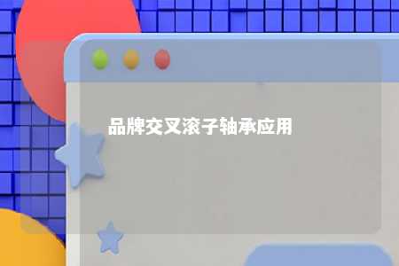 品牌交叉滚子轴承应用 
