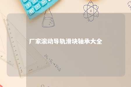 厂家滚动导轨滑块轴承大全 